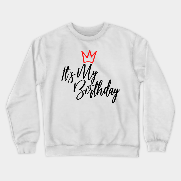 It's My Birthday - My Birthday - Crewneck Sweatshirt | TeePublic